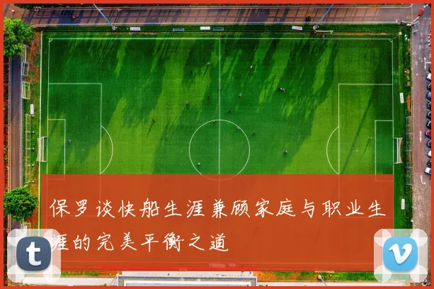 保罗谈快船生涯兼顾家庭与职业生涯的完美平衡之道