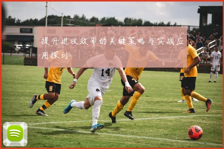 提升进攻效率的关键策略与实战应用探讨