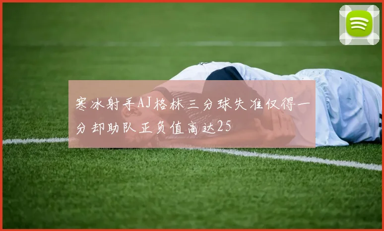 寒冰射手AJ格林三分球失准仅得一分却助队正负值高达25