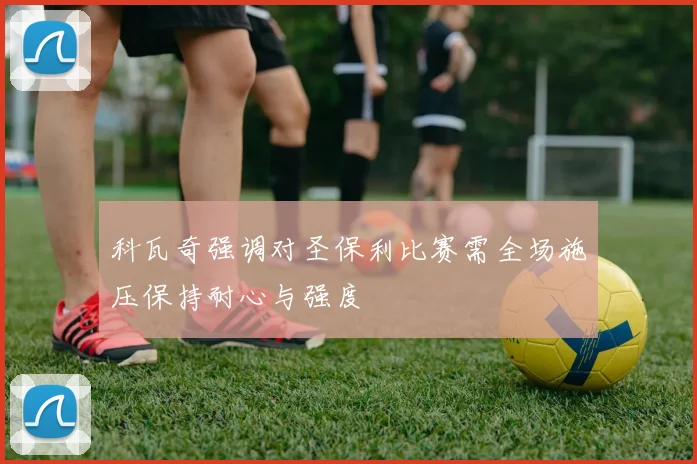 科瓦奇强调对圣保利比赛需全场施压保持耐心与强度