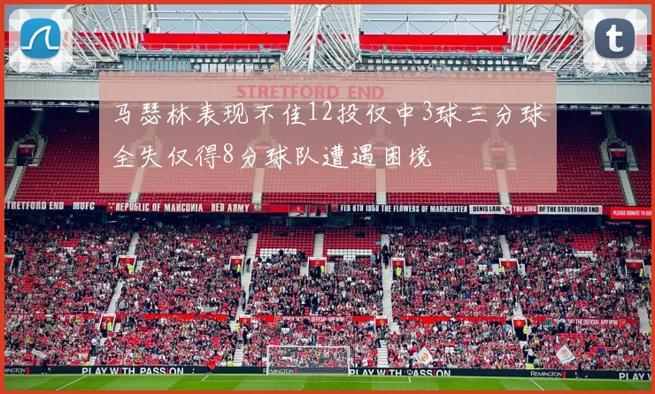 马瑟林表现不佳12投仅中3球三分球全失仅得8分球队遭遇困境