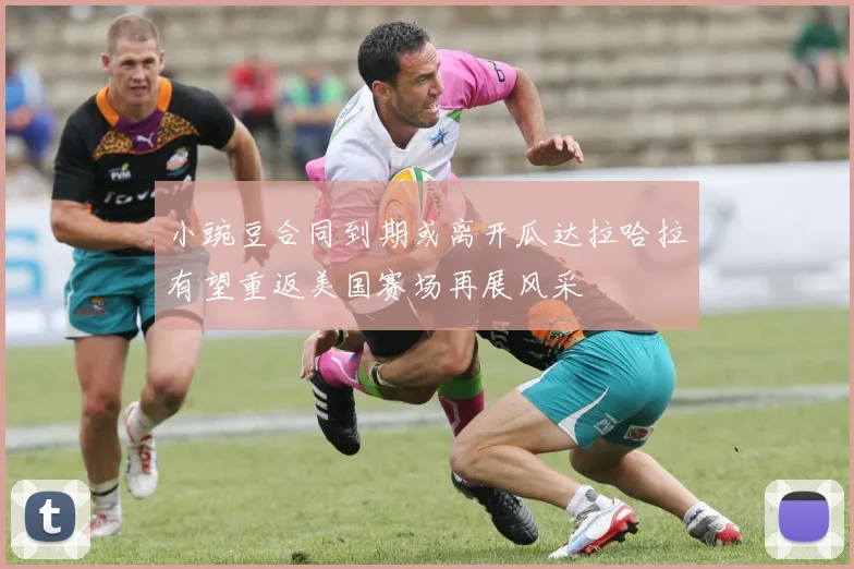 小豌豆合同到期或离开瓜达拉哈拉有望重返美国赛场再展风采