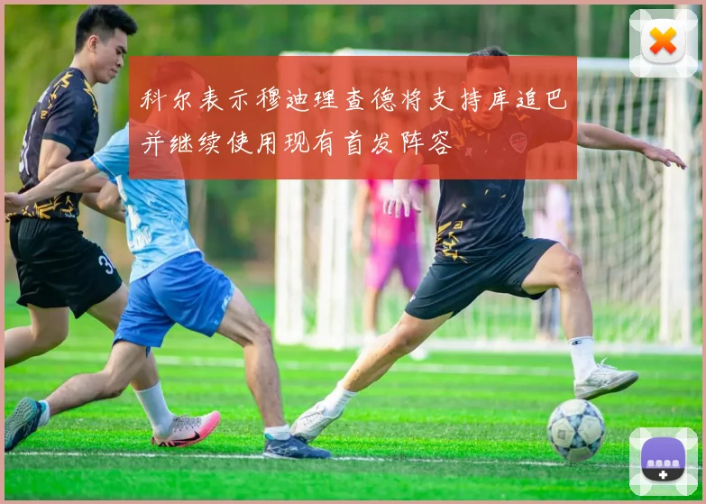 科尔表示穆迪理查德将支持库追巴并继续使用现有首发阵容