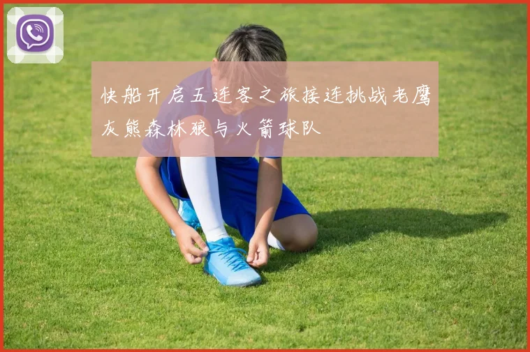 快船开启五连客之旅接连挑战老鹰灰熊森林狼与火箭球队