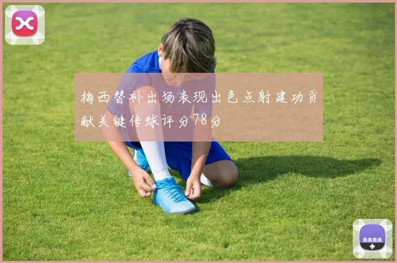 梅西替补出场表现出色点射建功贡献关键传球评分78分