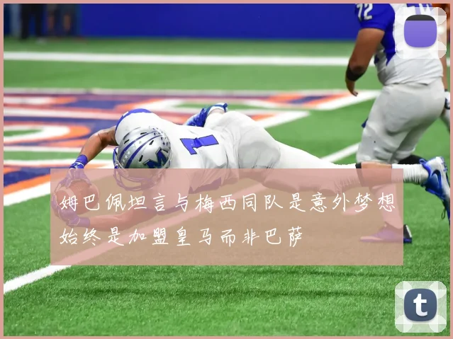 姆巴佩坦言与梅西同队是意外梦想始终是加盟皇马而非巴萨