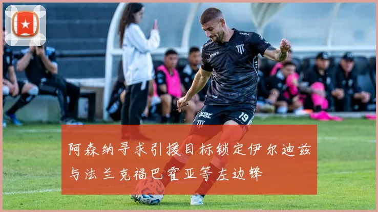 阿森纳寻求引援目标锁定伊尔迪兹与法兰克福巴霍亚等左边锋