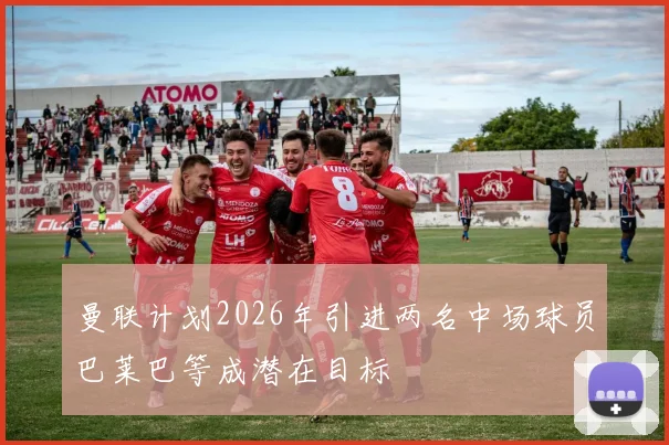 曼联计划2026年引进两名中场球员巴莱巴等成潜在目标