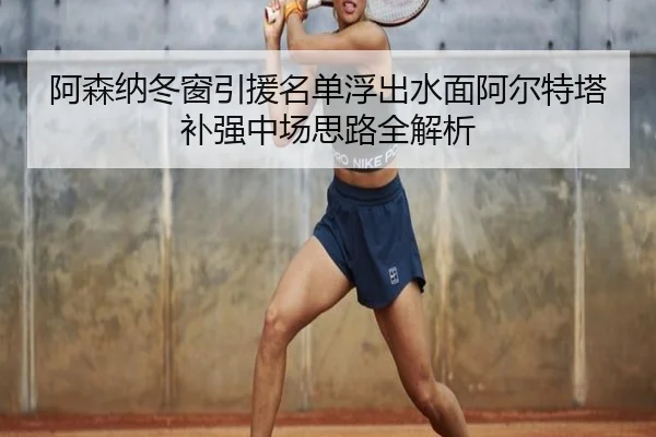阿森纳冬窗引援名单浮出水面阿尔特塔补强中场思路全解析